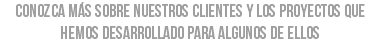conozca más sobre nuestros clientes y los proyectos que hemos desarrollado para algunos de ellos